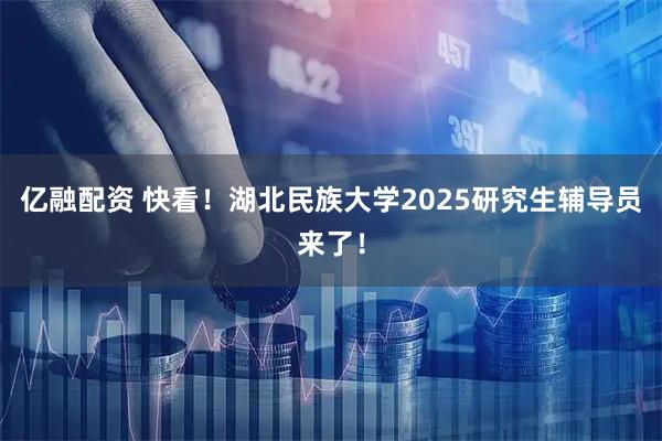 亿融配资 快看！湖北民族大学2025研究生辅导员来了！