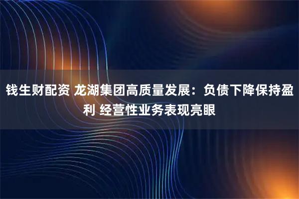钱生财配资 龙湖集团高质量发展：负债下降保持盈利 经营性业务表现亮眼
