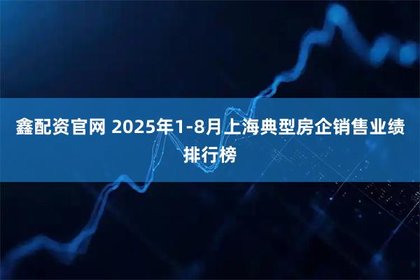 鑫配资官网 2025年1-8月上海典型房企销售业绩排行榜