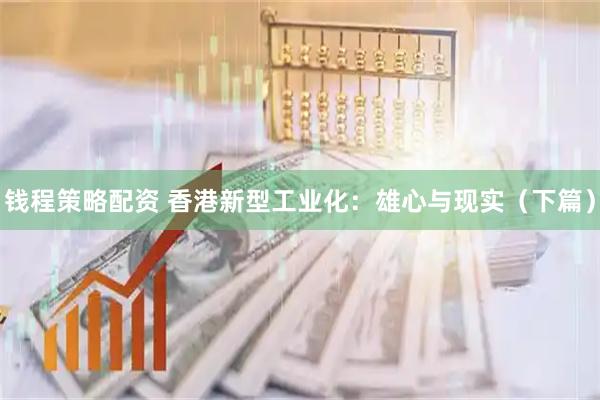 钱程策略配资 香港新型工业化：雄心与现实（下篇）
