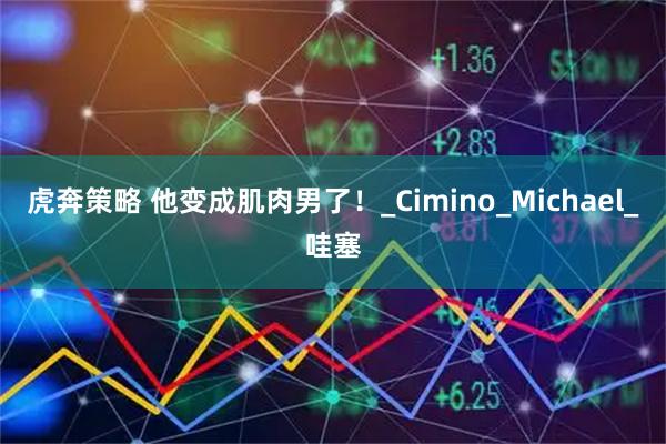 虎奔策略 他变成肌肉男了！_Cimino_Michael_哇塞