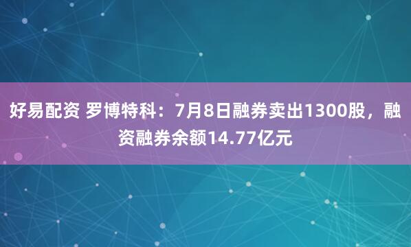 好易配资 罗博特科：7月8日融券卖出1300股，融资融券余额14.77亿元