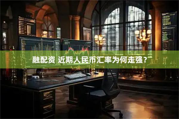 融配资 近期人民币汇率为何走强？