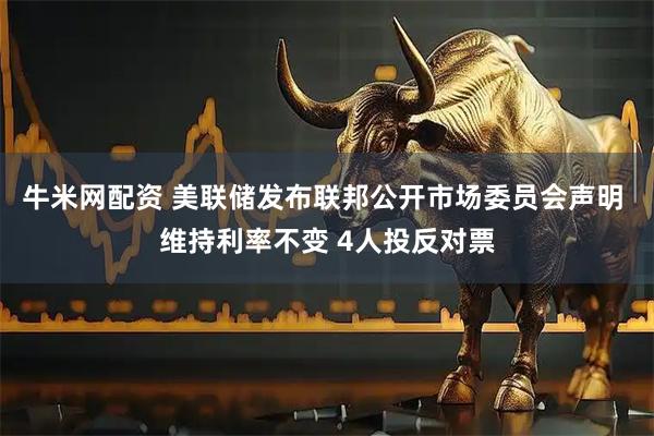 牛米网配资 美联储发布联邦公开市场委员会声明 维持利率不变 4人投反对票
