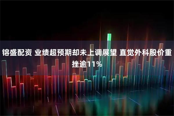 镕盛配资 业绩超预期却未上调展望 直觉外科股价重挫逾11%